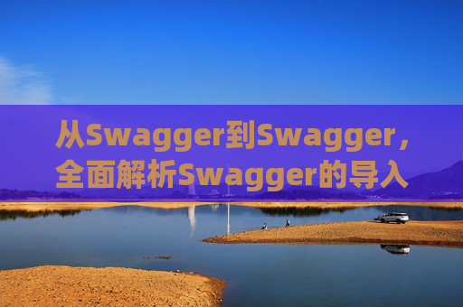 从Swagger到Swagger,全面解析Swagger的导入过程 从Swagger到Swagger,全面解析Swagger的导入过程
